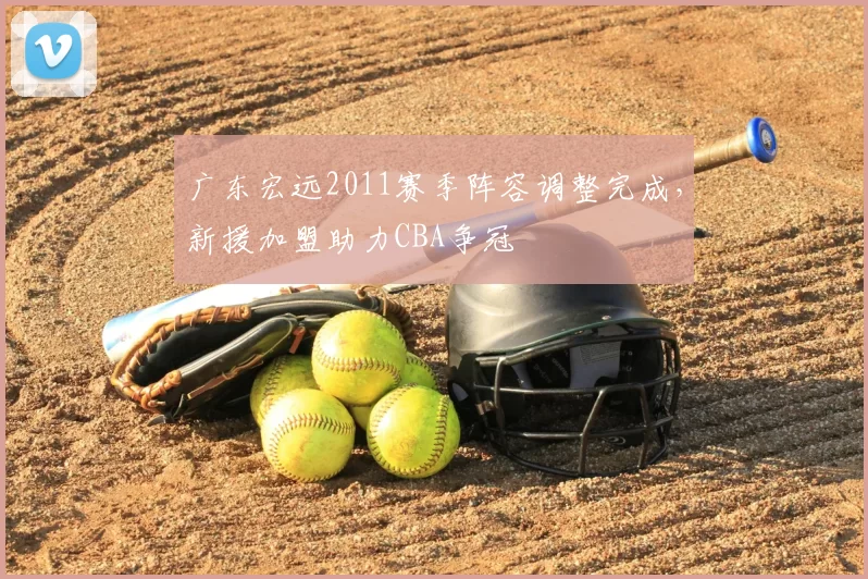 广东宏远2011赛季阵容调整完成,新援加盟助力CBA争冠