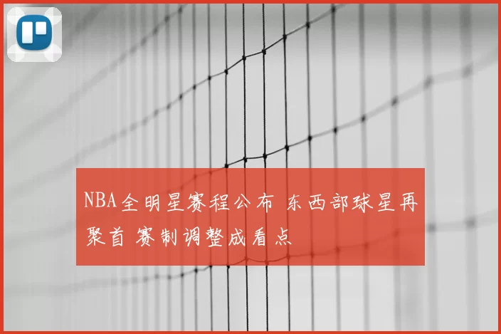 NBA全明星赛程公布 东西部球星再聚首 赛制调整成看点
