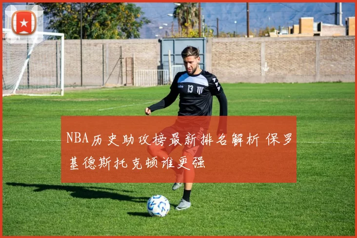 NBA历史助攻榜最新排名解析 保罗基德斯托克顿谁更强