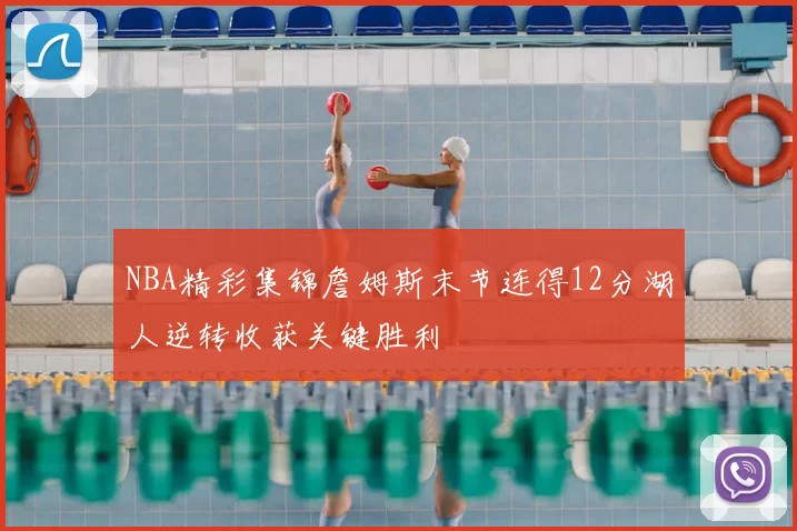 NBA精彩集锦詹姆斯末节连得12分湖人逆转收获关键胜利