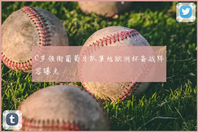 C罗领衔葡萄牙队集结欧洲杯备战阵容曝光