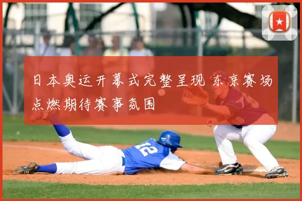 日本奥运开幕式完整呈现 东京赛场点燃期待赛事氛围