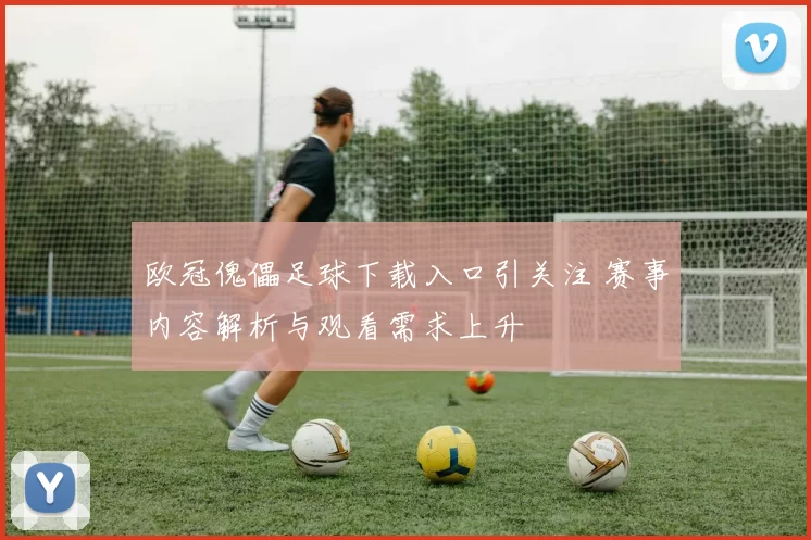 欧冠傀儡足球下载入口引关注 赛事内容解析与观看需求上升