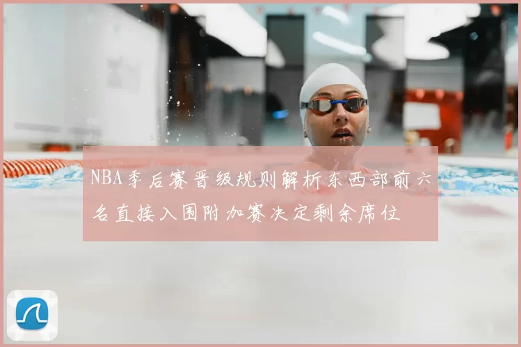 NBA季后赛晋级规则解析东西部前六名直接入围附加赛决定剩余席位
