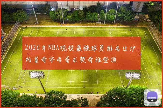 2026年NBA现役最强球员排名出炉 约基奇字母哥东契奇谁登顶