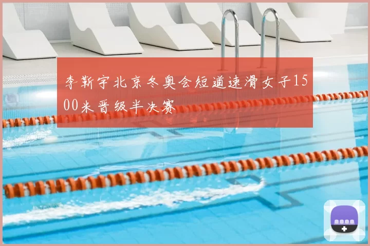李靳宇北京冬奥会短道速滑女子1500米晋级半决赛