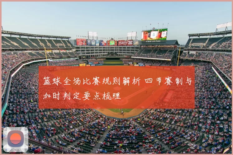 篮球全场比赛规则解析 四节赛制与加时判定要点梳理