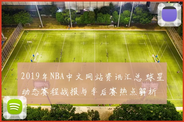 2019年NBA中文网站资讯汇总 球星动态赛程战报与季后赛热点解析