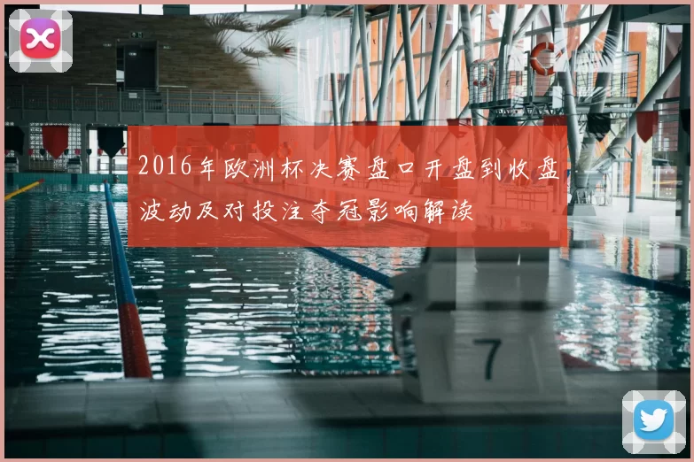 2016年欧洲杯决赛盘口开盘到收盘波动及对投注夺冠影响解读