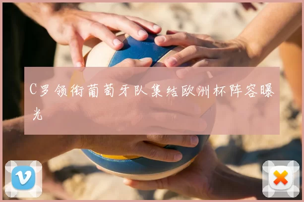 C罗领衔葡萄牙队集结欧洲杯阵容曝光