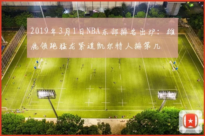 2019年3月1日NBA东部排名出炉：雄鹿领跑猛龙紧追凯尔特人排第几