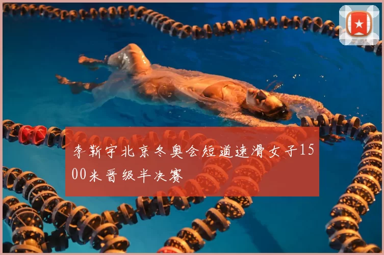 李靳宇北京冬奥会短道速滑女子1500米晋级半决赛