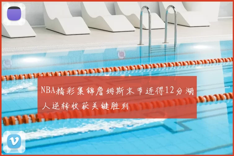 NBA精彩集锦詹姆斯末节连得12分湖人逆转收获关键胜利