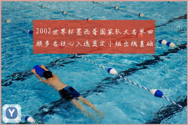 2002世界杯墨西哥国家队大名单回顾多名核心入选奠定小组出线基础