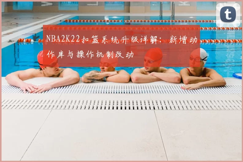 NBA2K22扣篮系统升级详解:新增动作库与操作机制改动