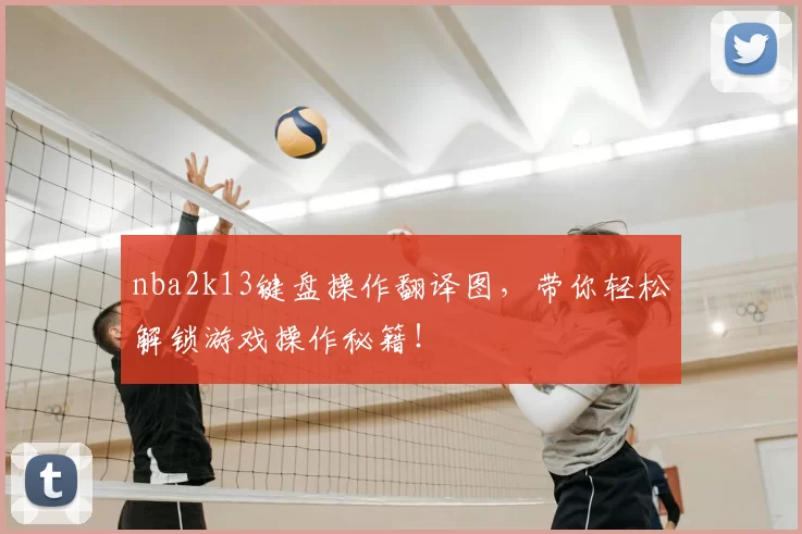 nba2k13键盘操作翻译图,带你轻松解锁游戏操作秘籍!