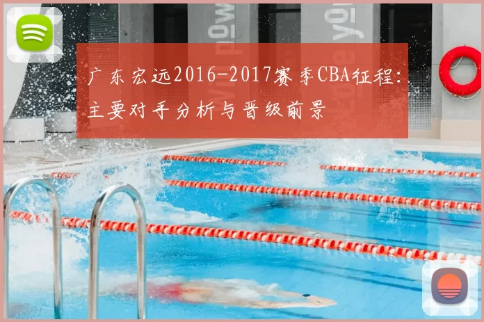 广东宏远2016-2017赛季CBA征程:主要对手分析与晋级前景