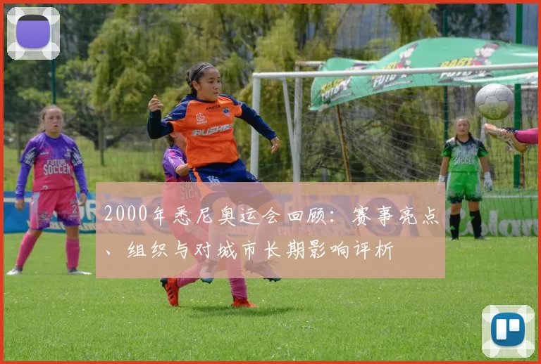 2000年悉尼奥运会回顾：赛事亮点、组织与对城市长期影响评析