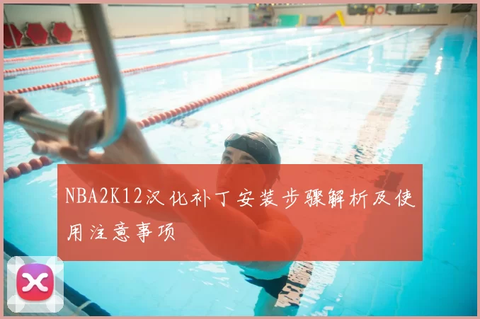 NBA2K12汉化补丁安装步骤解析及使用注意事项