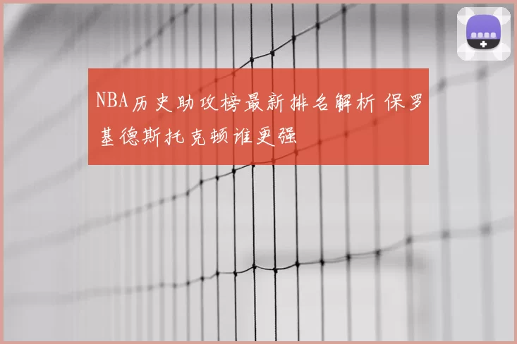 NBA历史助攻榜最新排名解析 保罗基德斯托克顿谁更强