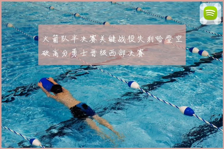 火箭队半决赛关键战役失利哈登空砍高分勇士晋级西部决赛