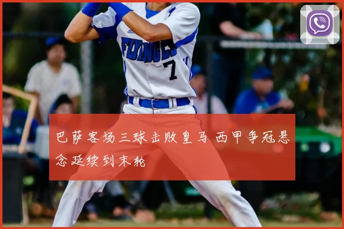 巴萨客场三球击败皇马 西甲争冠悬念延续到末轮