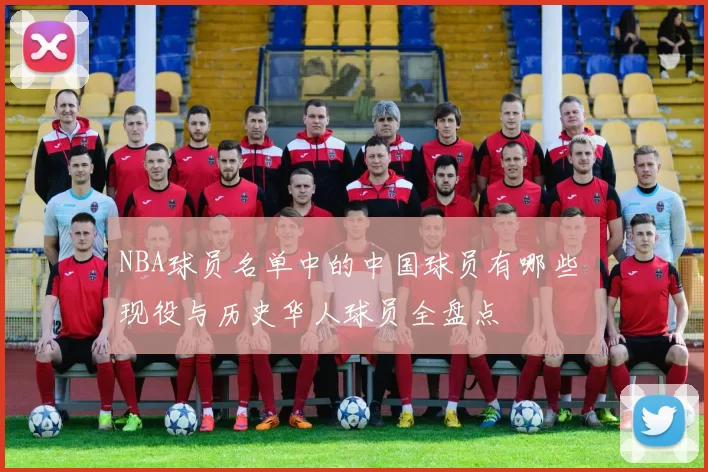 NBA球员名单中的中国球员有哪些 现役与历史华人球员全盘点