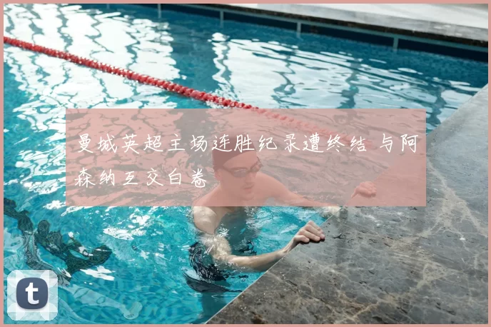 曼城英超主场连胜纪录遭终结 与阿森纳互交白卷