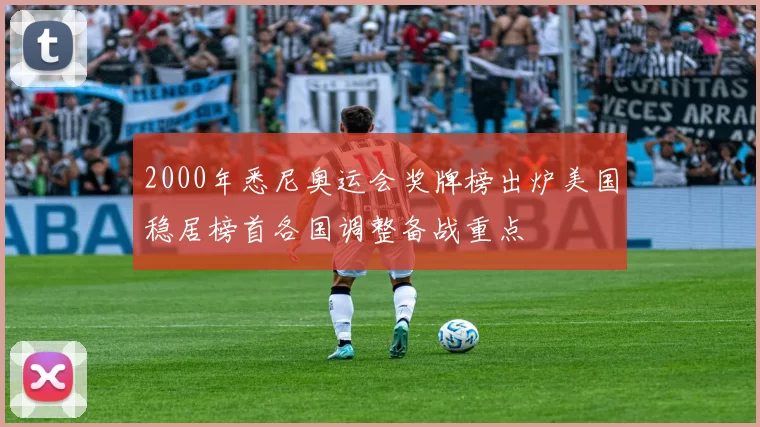 2000年悉尼奥运会奖牌榜出炉美国稳居榜首各国调整备战重点