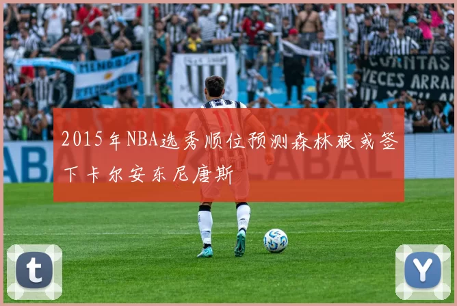 2015年NBA选秀顺位预测森林狼或签下卡尔安东尼唐斯