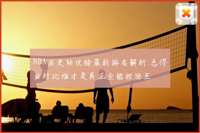 NBA历史助攻榜最新排名解析 总得分对比谁才是真正全能控场王