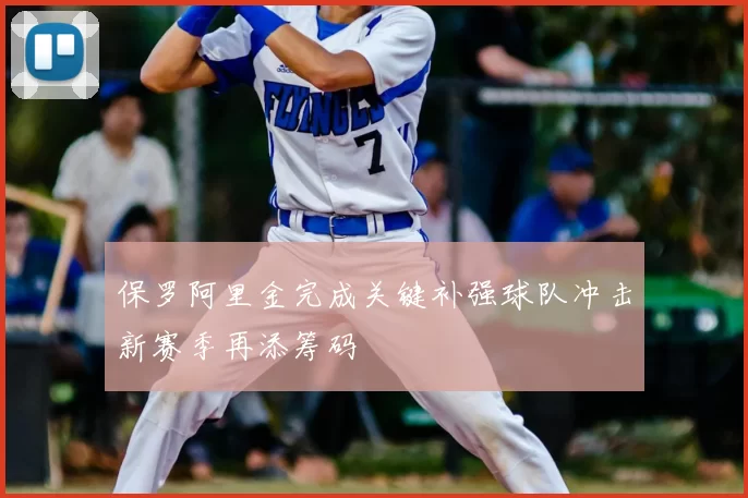 保罗阿里金完成关键补强球队冲击新赛季再添筹码