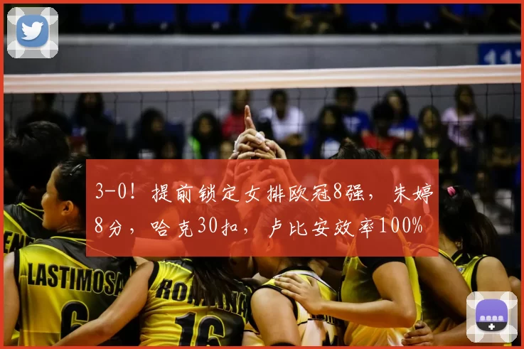 3-0！提前锁定女排欧冠8强，朱婷8分，哈克30扣，卢比安效率100%