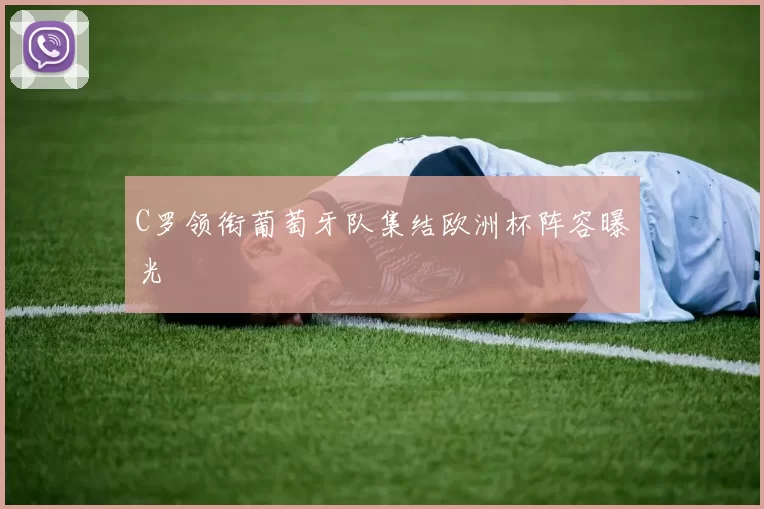 C罗领衔葡萄牙队集结欧洲杯阵容曝光