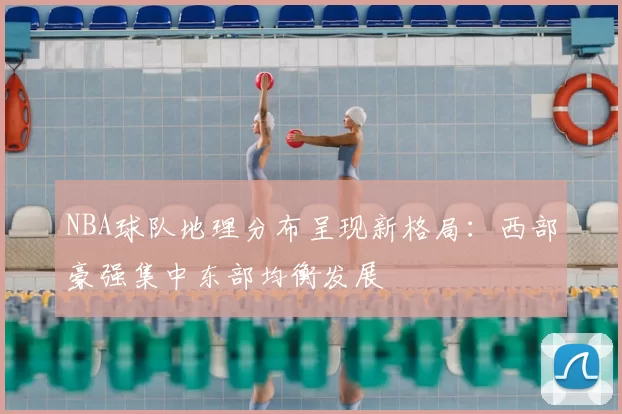 NBA球队地理分布呈现新格局:西部豪强集中东部均衡发展