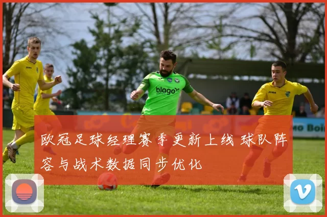 欧冠足球经理赛季更新上线 球队阵容与战术数据同步优化