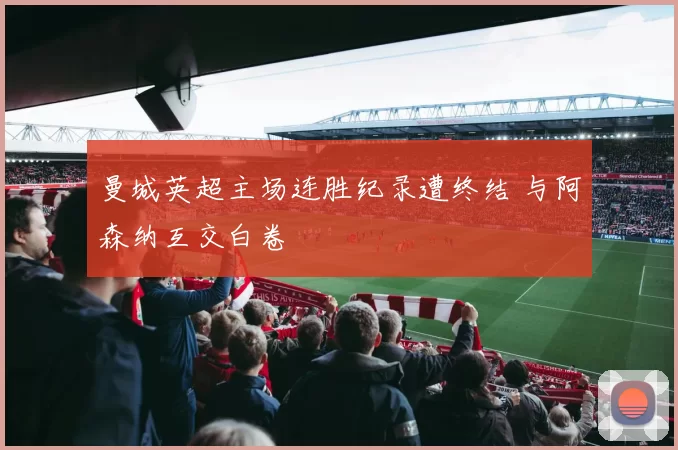 曼城英超主场连胜纪录遭终结 与阿森纳互交白卷