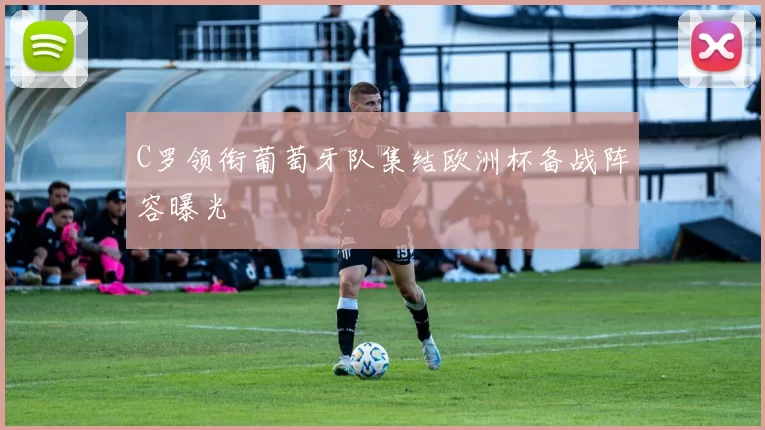 C罗领衔葡萄牙队集结欧洲杯备战阵容曝光