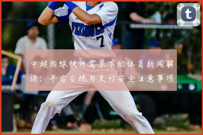 中超购球软件需求下的体育新闻解读：平台合规与支付安全注意事项