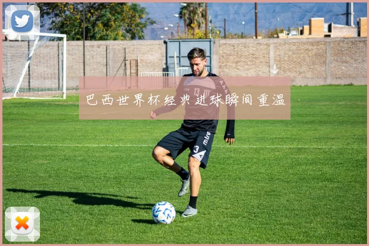 巴西世界杯经典进球瞬间重温