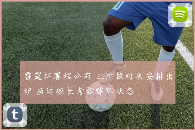 雷霆杯赛程公布 三阶段对决安排出炉 历时较长考验球队状态