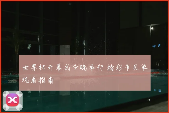 世界杯开幕式今晚举行 精彩节目单观看指南