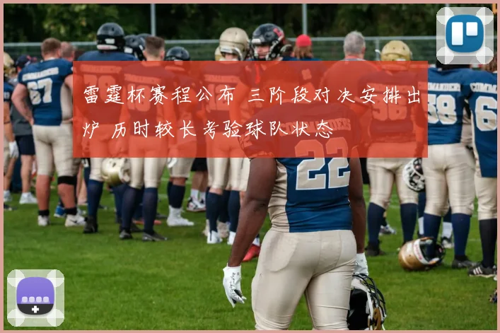 雷霆杯赛程公布 三阶段对决安排出炉 历时较长考验球队状态